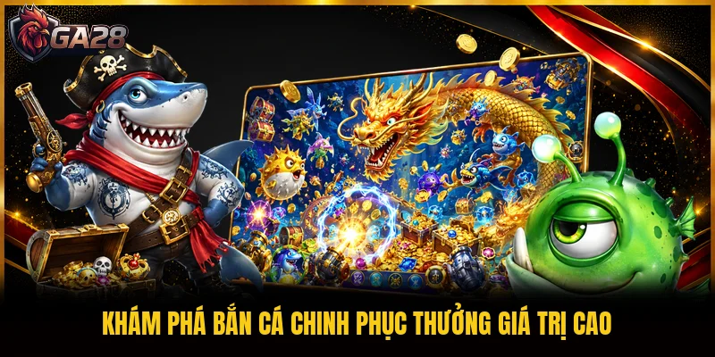 Khám phá bắn cá chinh phục thưởng giá trị cao
