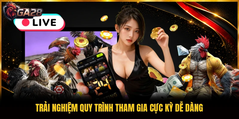 Trải nghiệm quy trình tham gia cực kỳ dễ dàng